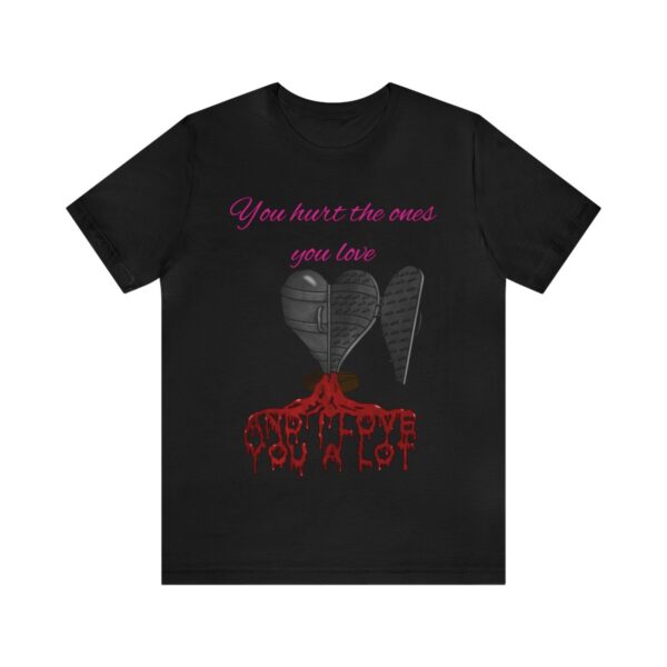 You Hurt The Ones You Love...And I love you a lot!